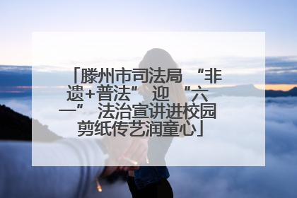滕州市司法局 “非遗+普法” 迎 “六一” 法治宣讲进校园 剪纸传艺润童心