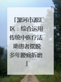 漯河市源汇区：综合运用传统中医疗法 助患者摆脱多年腰痛折磨