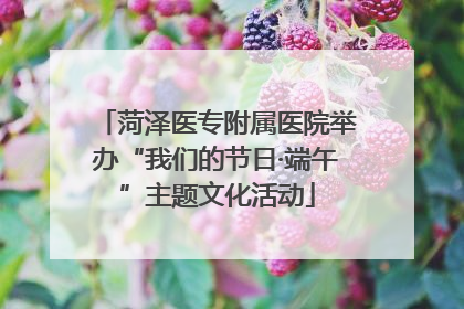 菏泽医专附属医院举办“我们的节日·端午”主题文化活动