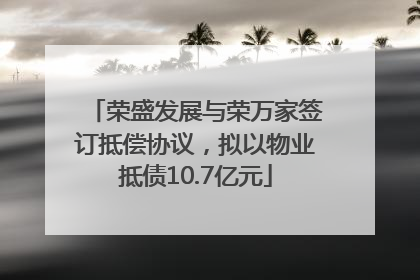 荣盛发展与荣万家签订抵偿协议，拟以物业抵债10.7亿元