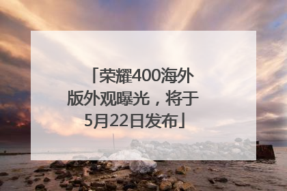 荣耀400海外版外观曝光，将于5月22日发布