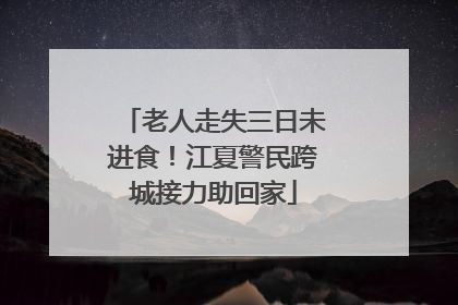老人走失三日未进食！江夏警民跨城接力助回家