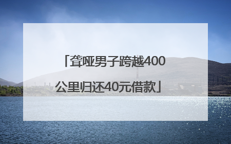 聋哑男子跨越400公里归还40元借款