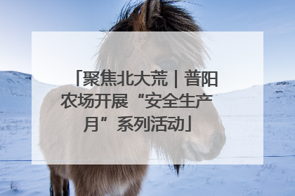 聚焦北大荒｜普阳农场开展“安全生产月”系列活动