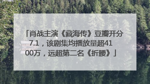 肖战主演《藏海传》豆瓣开分7.1，该剧集均播放量超4100万，远超第二名《折腰》