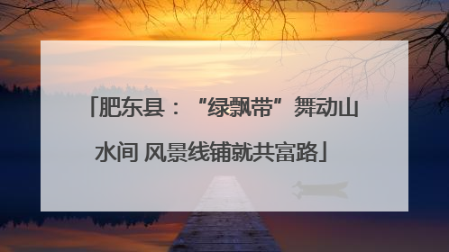 肥东县：“绿飘带”舞动山水间 风景线铺就共富路