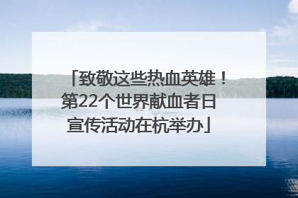 致敬这些热血英雄！第22个世界献血者日宣传活动在杭举办