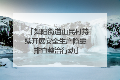 舞阳街道山民村持续开展安全生产隐患排查整治行动