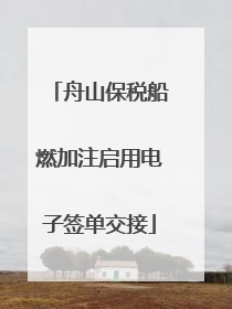 舟山保税船燃加注启用电子签单交接
