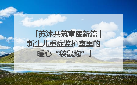 苏沭共筑童医新篇｜新生儿重症监护室里的暖心“袋鼠抱”