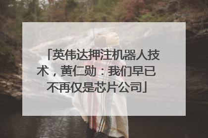 英伟达押注机器人技术，黄仁勋：我们早已不再仅是芯片公司