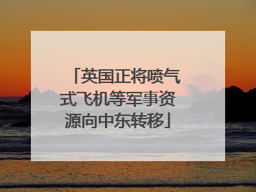 英国正将喷气式飞机等军事资源向中东转移
