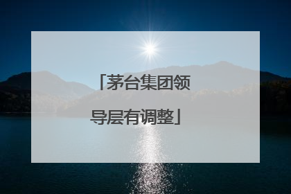 茅台集团领导层有调整