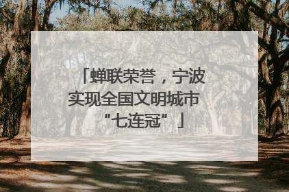 蝉联荣誉，宁波实现全国文明城市“七连冠”