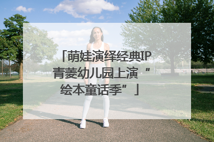 萌娃演绎经典IP 青菱幼儿园上演“绘本童话季”