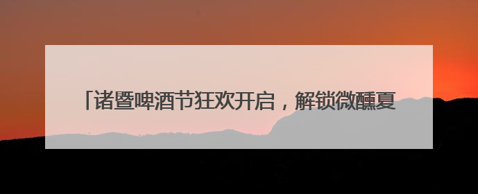 诸暨啤酒节狂欢开启，解锁微醺夏夜新姿势！《90早新闻》来了