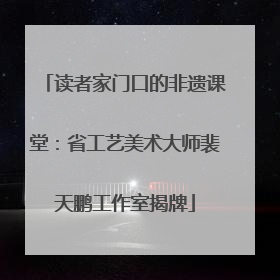读者家门口的非遗课堂：省工艺美术大师裴天鹏工作室揭牌