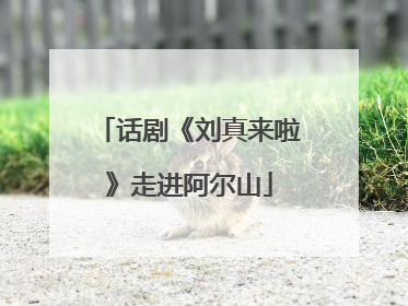 话剧《刘真来啦》走进阿尔山