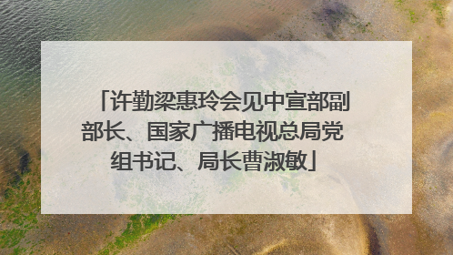 许勤梁惠玲会见中宣部副部长、国家广播电视总局党组书记、局长曹淑敏