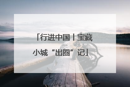 行进中国丨宝藏小城“出圈”记