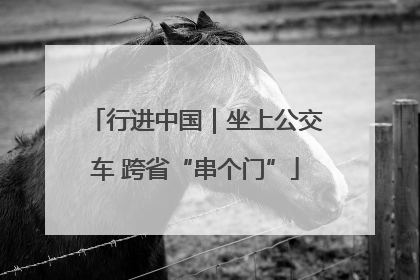 行进中国｜坐上公交车 跨省“串个门”