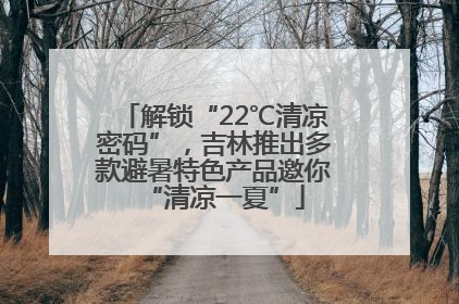 解锁“22℃清凉密码”，吉林推出多款避暑特色产品邀你“清凉一夏”