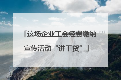 这场企业工会经费缴纳宣传活动“讲干货”