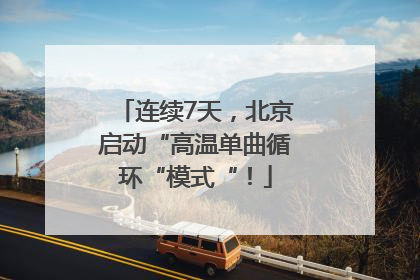 连续7天，北京启动“高温单曲循环“模式“！