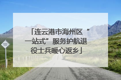 连云港市海州区“一站式”服务护航退役士兵暖心返乡
