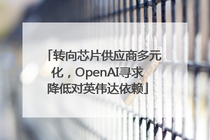 转向芯片供应商多元化，OpenAI寻求降低对英伟达依赖