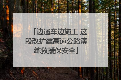 边通车边施工 这段改扩建高速公路演练救援保安全