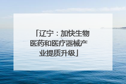 辽宁：加快生物医药和医疗器械产业提质升级