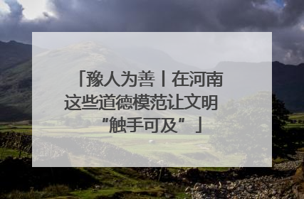 豫人为善丨在河南这些道德模范让文明“触手可及”