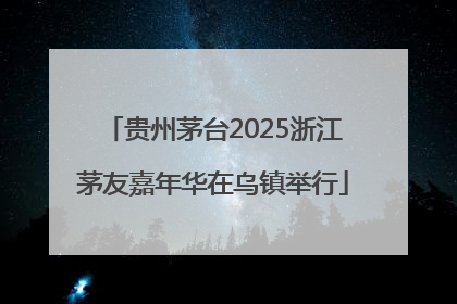 贵州茅台2025浙江茅友嘉年华在乌镇举行