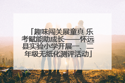 趣味闯关展童真 乐考赋能助成长——怀远县实验小学开展一、二年级无纸化测评活动