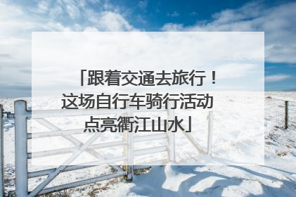 跟着交通去旅行！这场自行车骑行活动点亮衢江山水