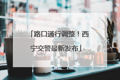 路口通行调整！西宁交警最新发布