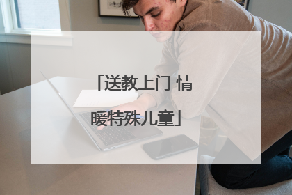 送教上门 情暖特殊儿童