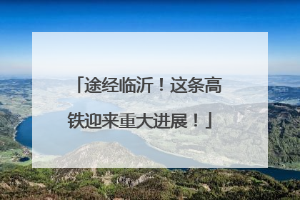 途经临沂！这条高铁迎来重大进展！