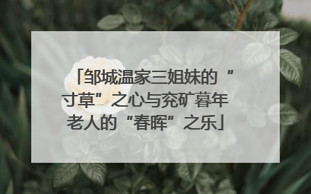 邹城温家三姐妹的“寸草”之心与兖矿暮年老人的“春晖”之乐