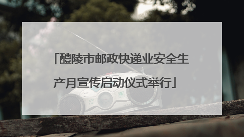 醴陵市邮政快递业安全生产月宣传启动仪式举行