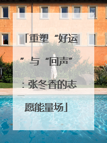 重塑“好运”与“回声”：张冬香的志愿能量场