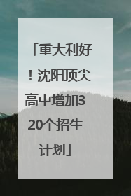 重大利好！沈阳顶尖高中增加320个招生计划