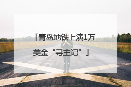 青岛地铁上演1万美金“寻主记”