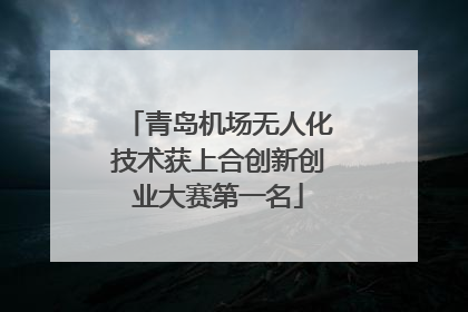 青岛机场无人化技术获上合创新创业大赛第一名