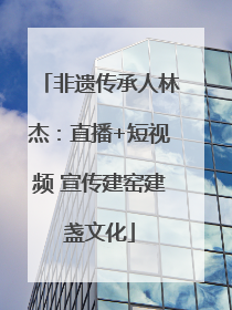 非遗传承人林杰：直播+短视频 宣传建窑建盏文化