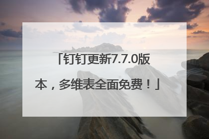 钉钉更新7.7.0版本，多维表全面免费！