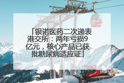 银诺医药二次递表港交所：两年亏损9亿元，核心产品已获批糖尿病适应证