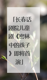 长春话剧院儿童剧《密林中的孩子》即将首演