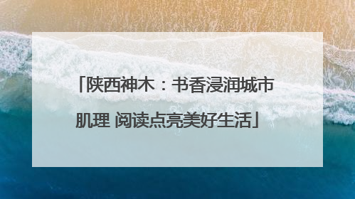 陕西神木：书香浸润城市肌理 阅读点亮美好生活